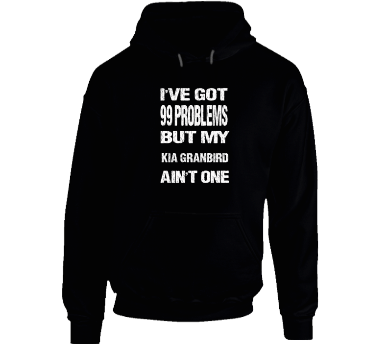 I Got 99 problems But My KIA GRANBIRD Ain't One Hoodie