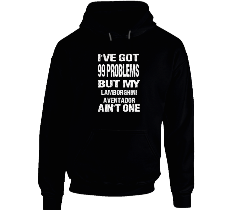 I Got 99 problems But My LAMBORGHINI AVENTADOR Ain't One Hoodie