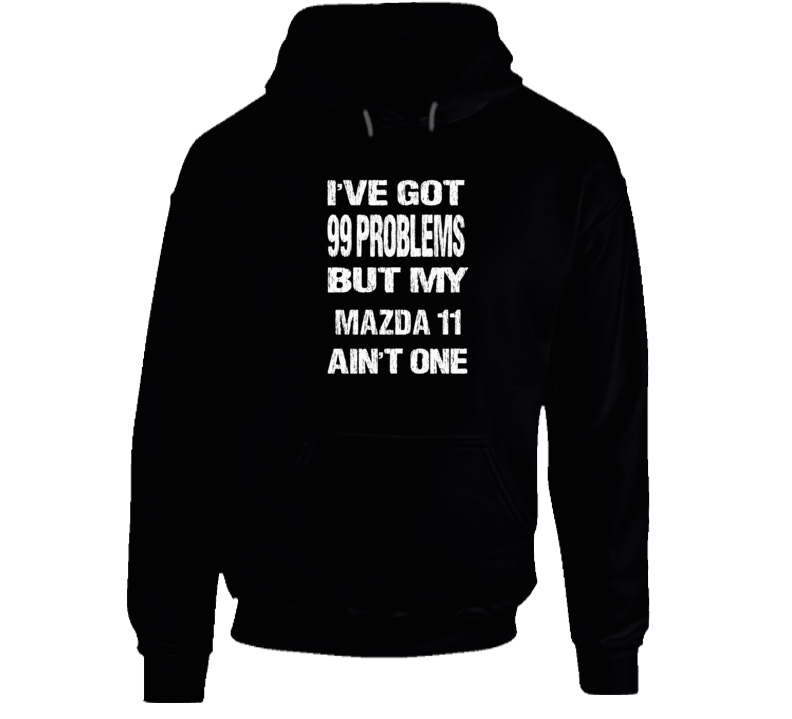 I Got 99 problems But My MAZDA 11 Ain't One Hoodie