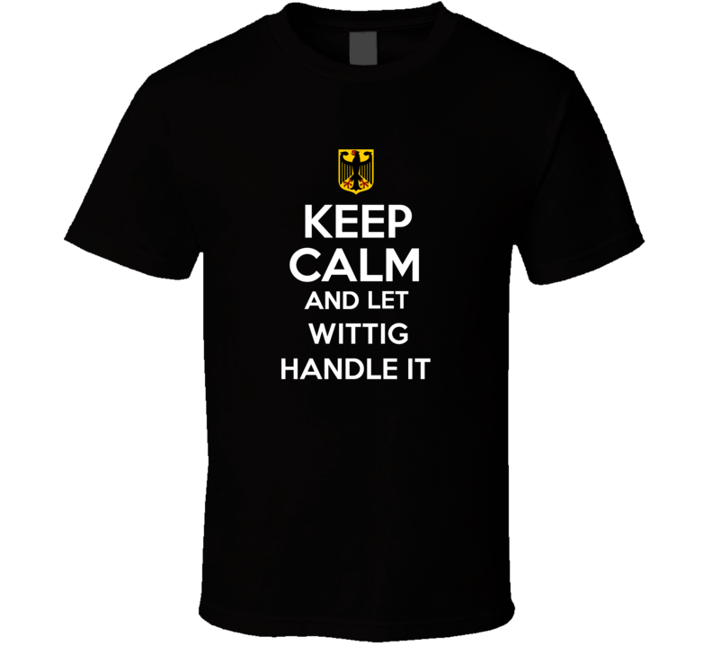 Keep Calm and Let Wittig Handle it Germany Coat of Arms T Shirt Keep Calm and Let Wittig Handle it Germany Coat of Arms T Shirt