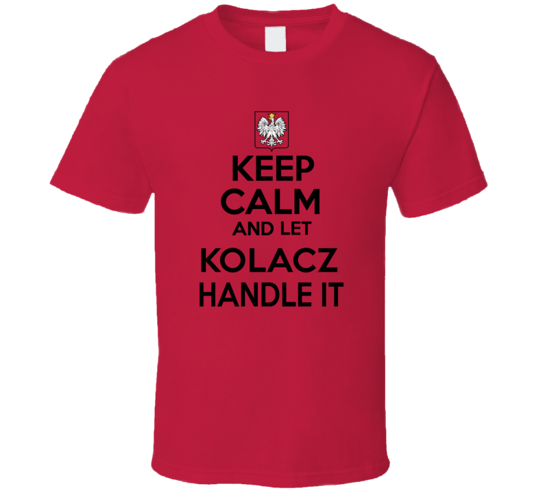 Keep Calm and Let Kolacz Handle it Polish Coat of Arms T Shirt Keep Calm and Let Kolacz Handle it Polish Coat of Arms T Shirt