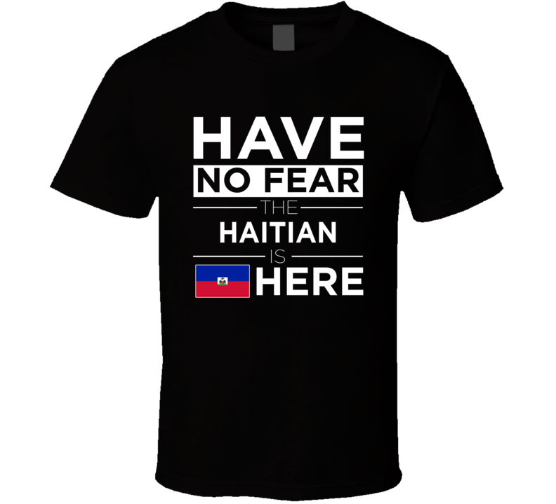 Haitian Have No Fear The Haitian Is Here Funny T Shirt