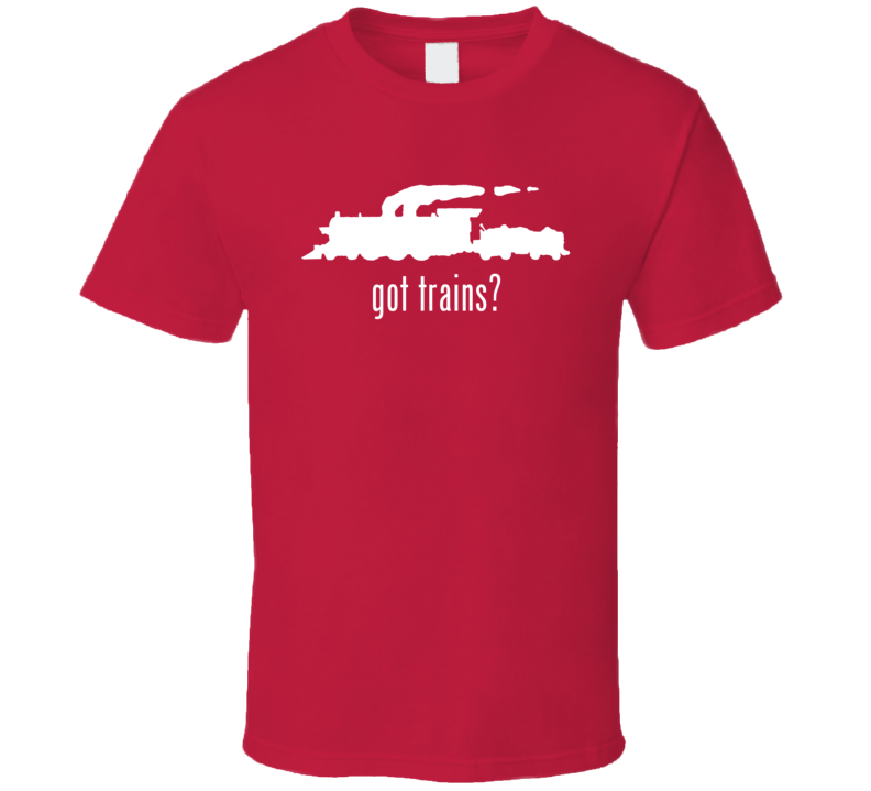 Got Trains Locomotive Lover T Shirt