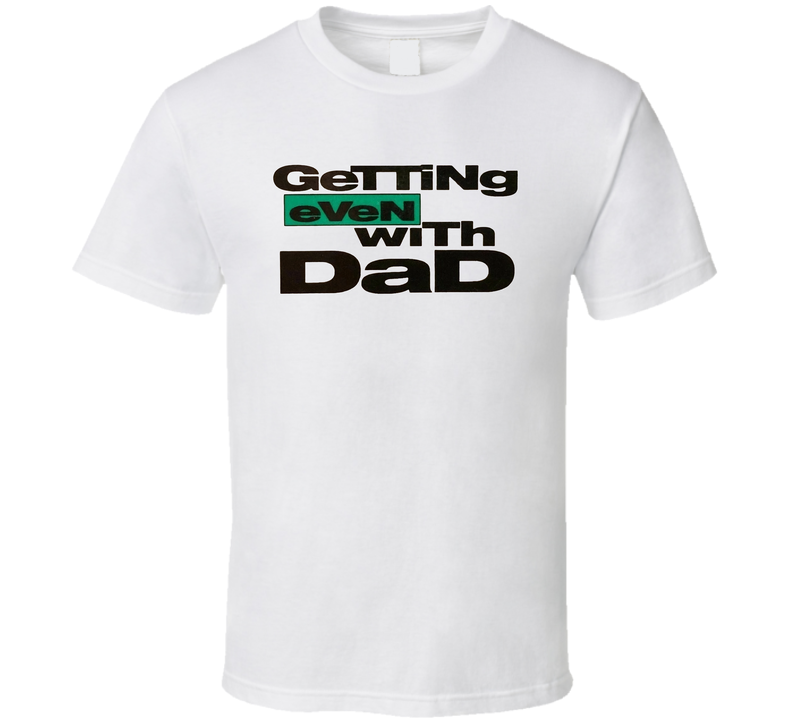 Getting Even With Dad T Shirt