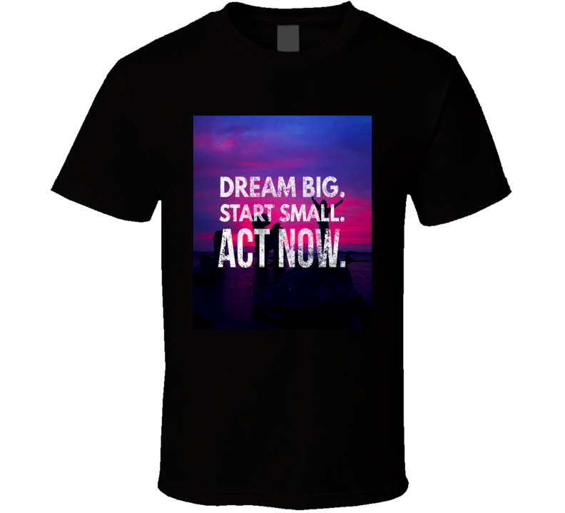 Dream big act now T-Shirt Dream big act now T-Shirt