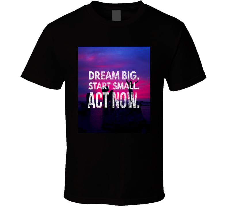 Dream big act now T-Shirt