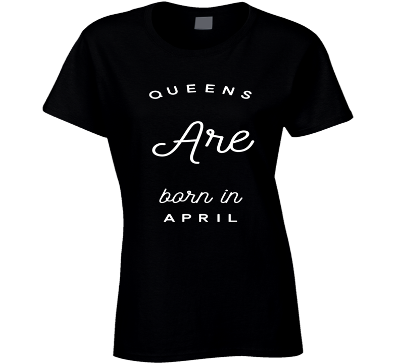 Queens are born in april birthday gift ladies t-shirt Queens are born in april birthday gift ladies t-shirt