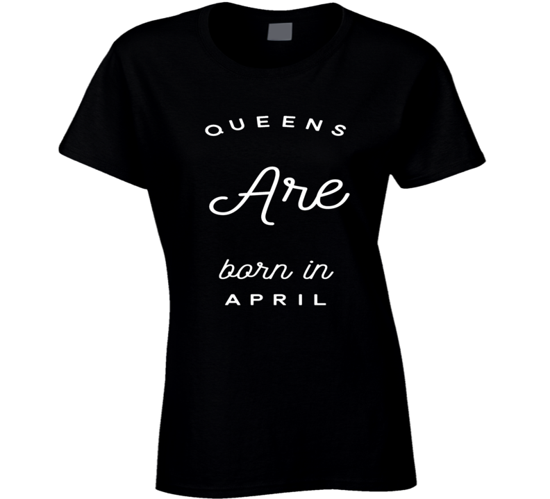 Queens are born in april birthday gift ladies t-shirt