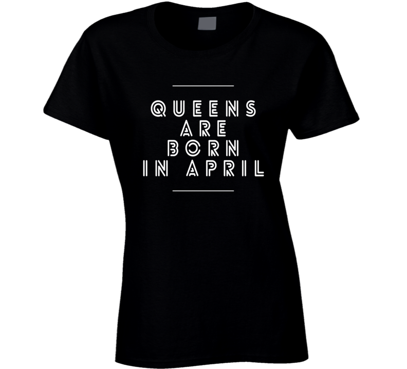 Queens are born in april birthday gift ladies t-shirt