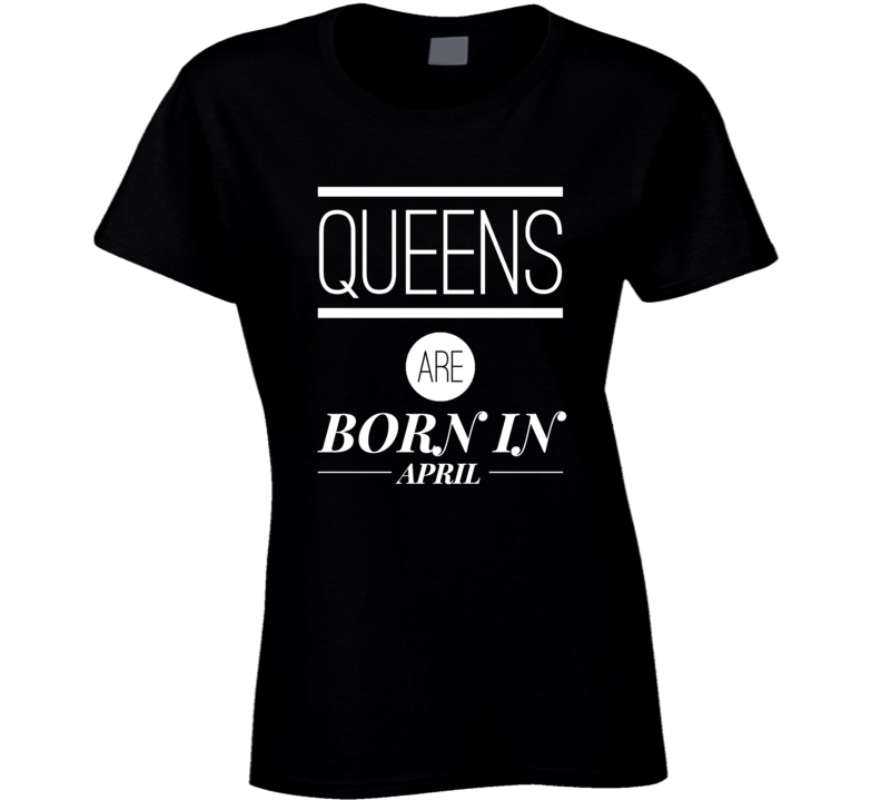 Queens are born in april birthday gift ladies t-shirt Queens are born in april birthday gift ladies t-shirt