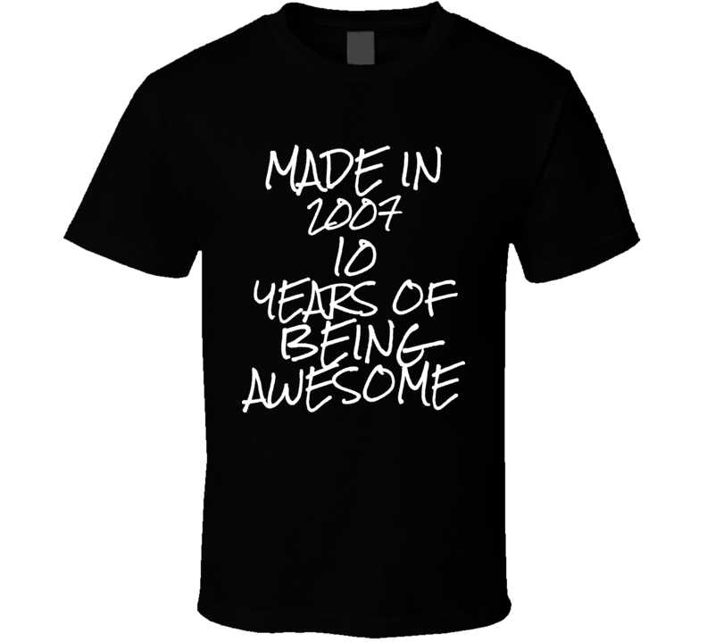 Made in 2007 10 Years of being awesome t shirt Made in 2007 10 Years of being awesome t shirt