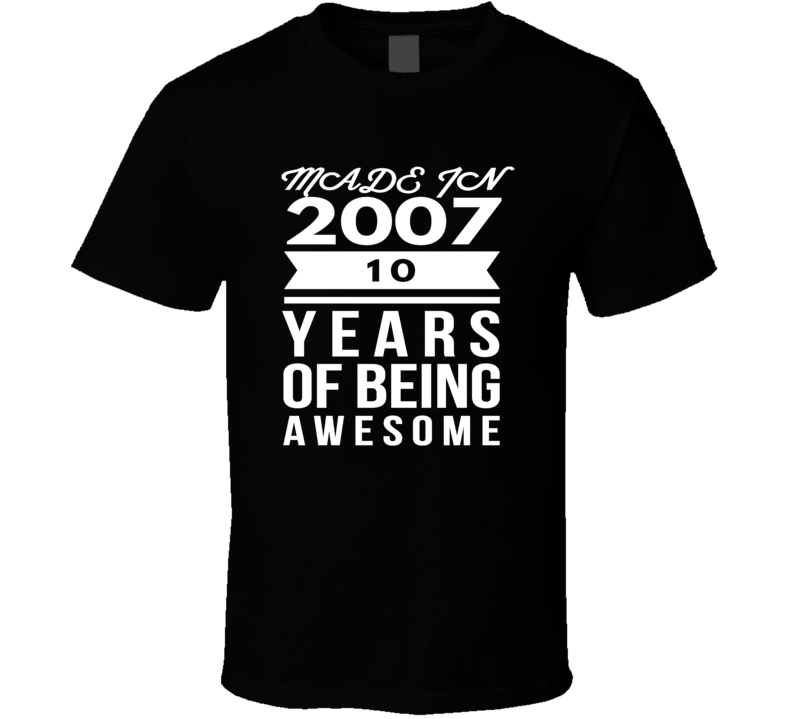 Made in 2007 10 Years of being awesome t shirt Made in 2007 10 Years of being awesome t shirt