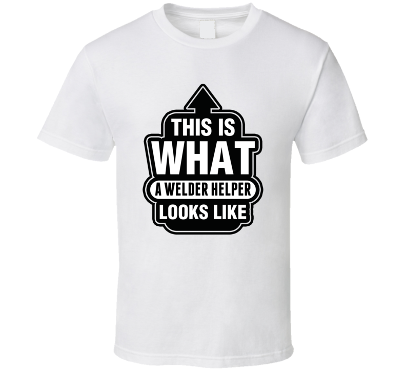 This Is What A WELDER HELPER Looks Like Cool Occupation T Shirt This Is What A WELDER HELPER Looks Like Cool Occupation T Shirt