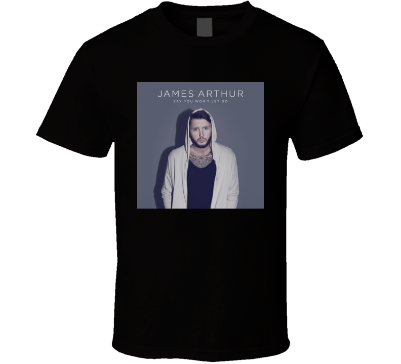 Say You Won't Let Go James Arthur t shirt