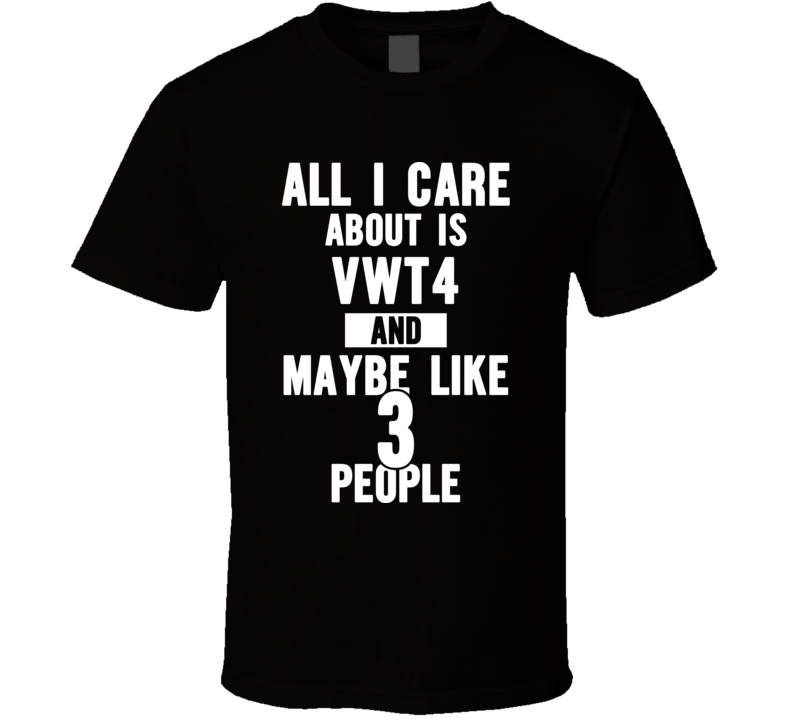 All I Care Is Vwt4 T Shirt