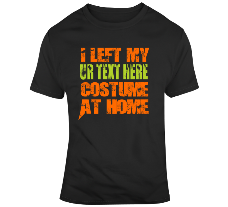 Left Home Scary Halloween Costume Custom Text Put Your Text Here T Shirt Left Home Scary Halloween Costume Custom Text Put Your Text Here T Shirt