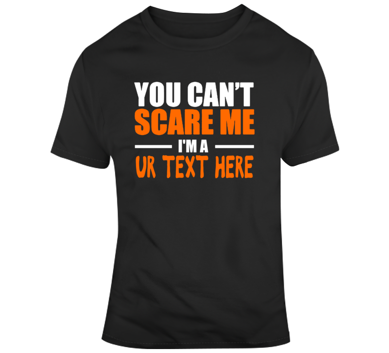 You Can't Scare Me Funny Costume Custom Text Put Your Text Here T Shirt You Can't Scare Me Funny Costume Custom Text Put Your Text Here T Shirt