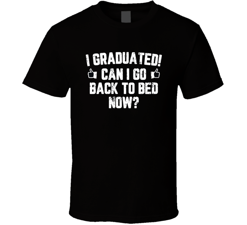 Funny Can I Go Back To Bed Shirt Graduation Gift For Him Her T Shirt Funny Can I Go Back To Bed Shirt Graduation Gift For Him Her T Shirt