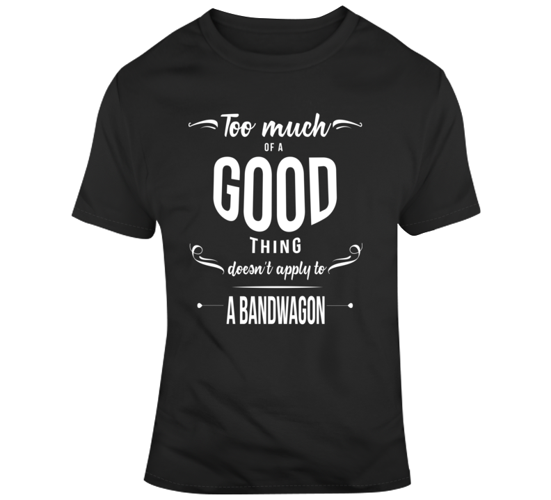 Too Much Bandwagon T Shirt