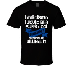 I Never Dreamed I Would Be A Super Cool Godfather But I'm Killing It Funny T Shirt 26201596