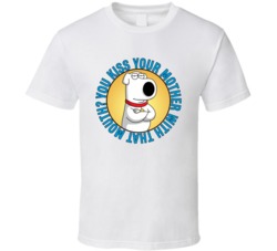 You Kiss Your Mother With That Mouth Family Guy Brian Quote T Shirt 39280648