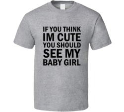 If You Think I'm Cute You Should See My Baby Girl T-shirt 5844738