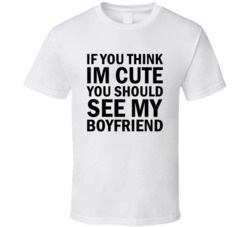 If You Think I'm Cute You Should See My Boyfriend T-shirt