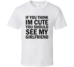 If You Think I'm Cute You Should See My Girlfriend T-shirt 5844743