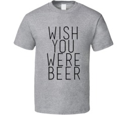 Wish You Were Beer Funny T-Shirt 5844764