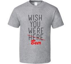Alcoholic Wish You Were Beer Funny T-Shirt 5844771