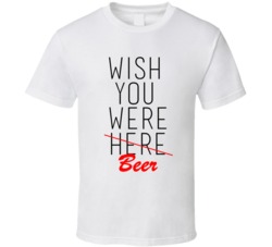 Alcoholic Wish You Were Beer Funny T-Shirt 5844772