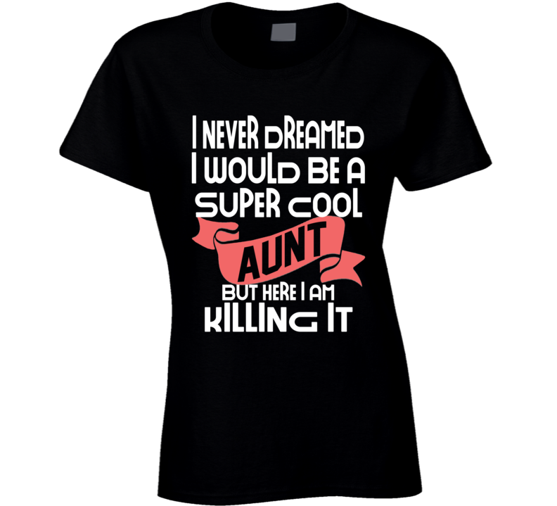 I Never Dreamed I Would Be A Super Cool Aunt But I'm Killing It Funny T Shirt I Never Dreamed I Would Be A Super Cool Aunt But I'm Killing It Funny T Shirt
