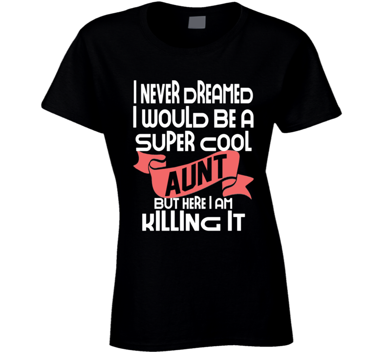 I Never Dreamed I Would Be A Super Cool Aunt But I'm Killing It Funny T Shirt