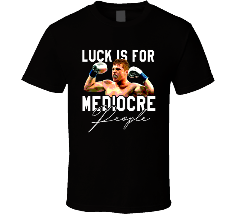 Luck Is For Medicore People Canelo Ãlvarez T Shirt