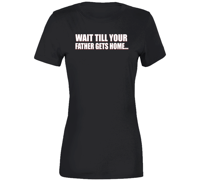 Wait Till Your Father Gets Home Peter Ladies T Shirt Wait Till Your Father Gets Home Peter Ladies T Shirt