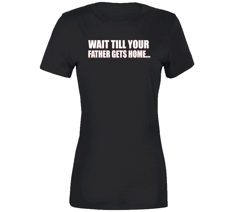 Wait Till Your Father Gets Home Peter Ladies T Shirt