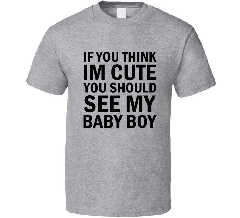 If You Think I'm Cute You Should See My Baby Boy T-Shirt If You Think I'm Cute You Should See My Baby Boy T-Shirt