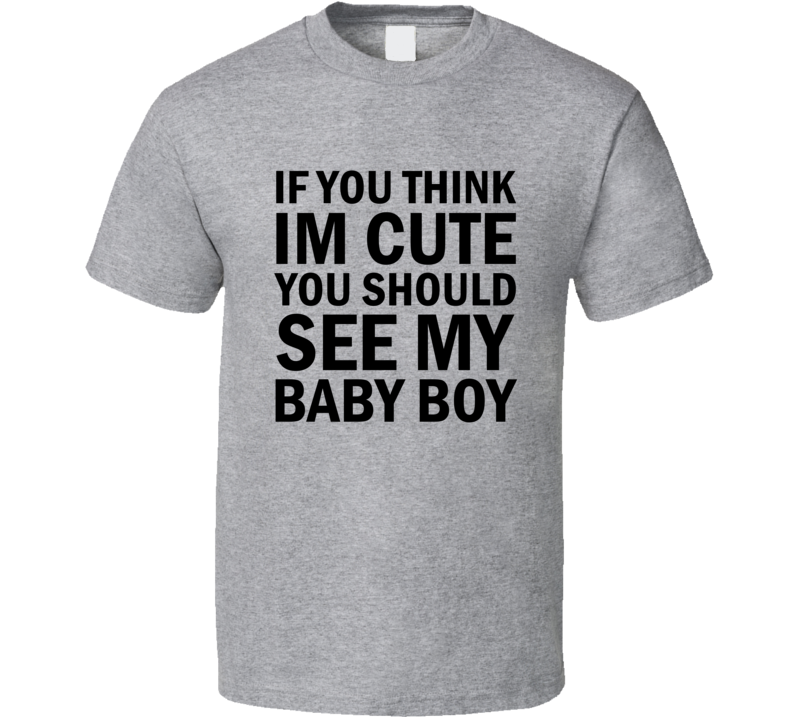 If You Think I'm Cute You Should See My Baby Boy T-Shirt