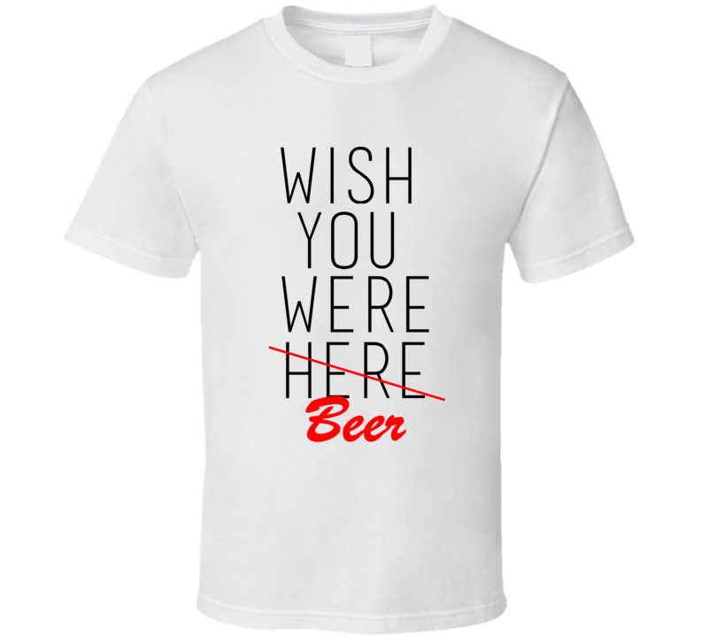 Alcoholic Wish You Were Beer Funny T-Shirt Alcoholic Wish You Were Beer Funny T-Shirt