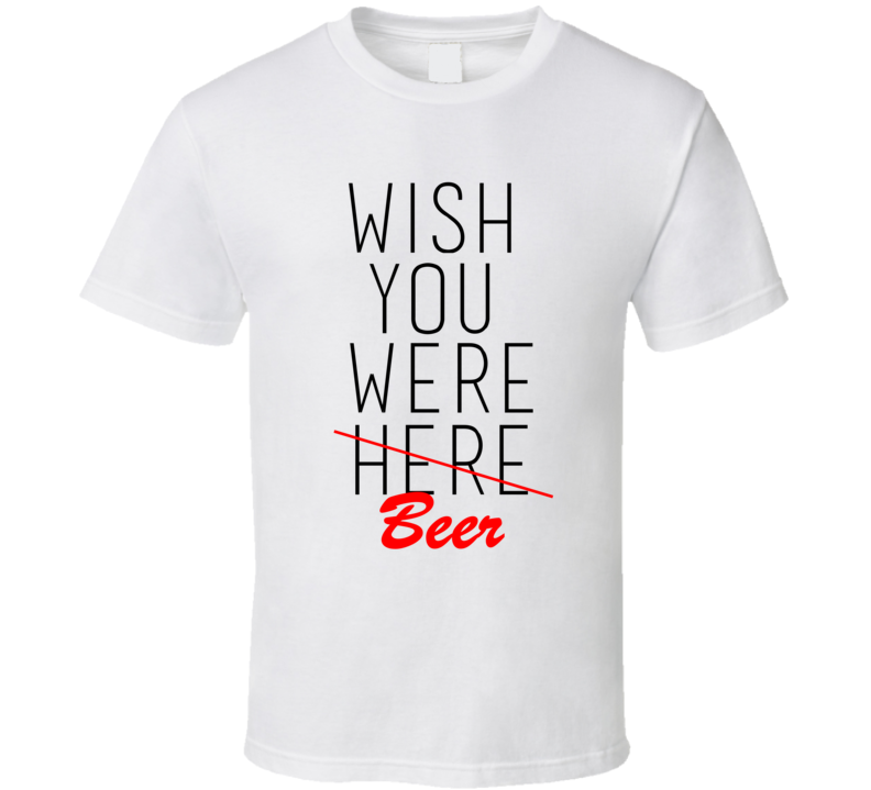 Alcoholic Wish You Were Beer Funny T-Shirt