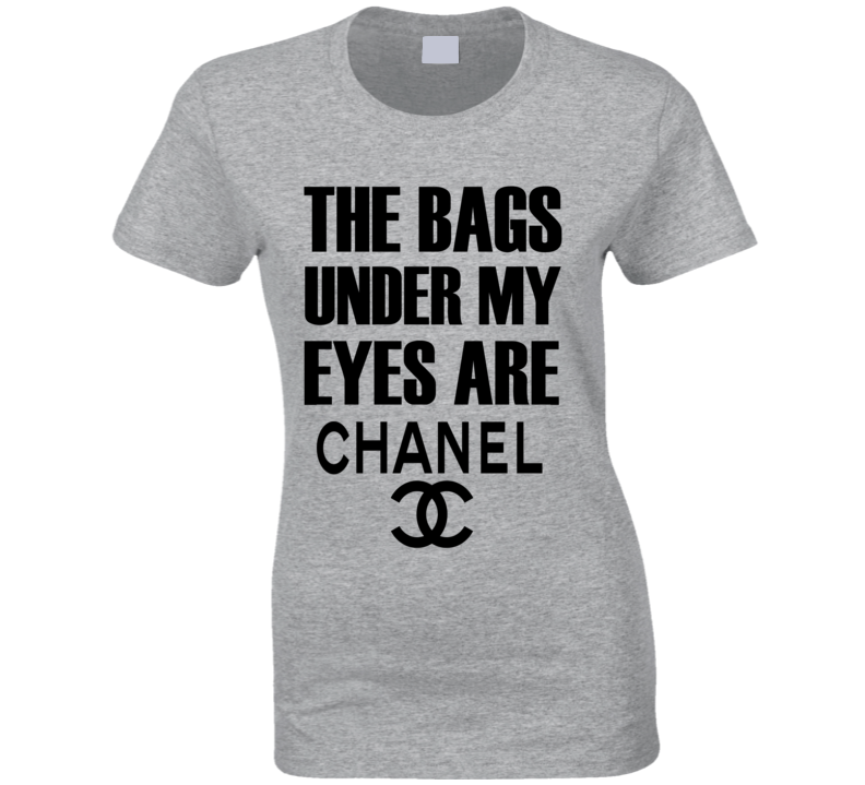 The Bags Under My Eyes Are Chanel T-Shirt