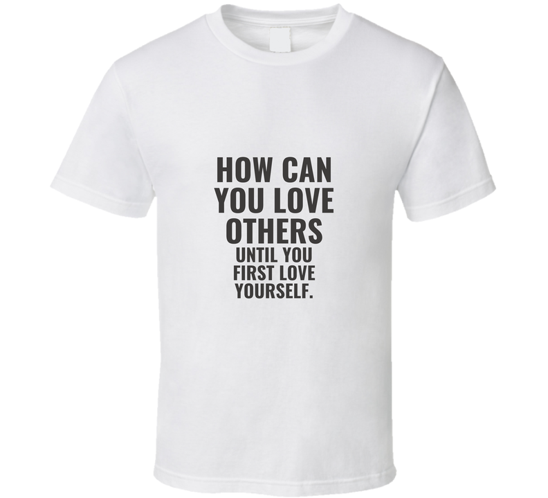 How Can You First Love Others T Shirt