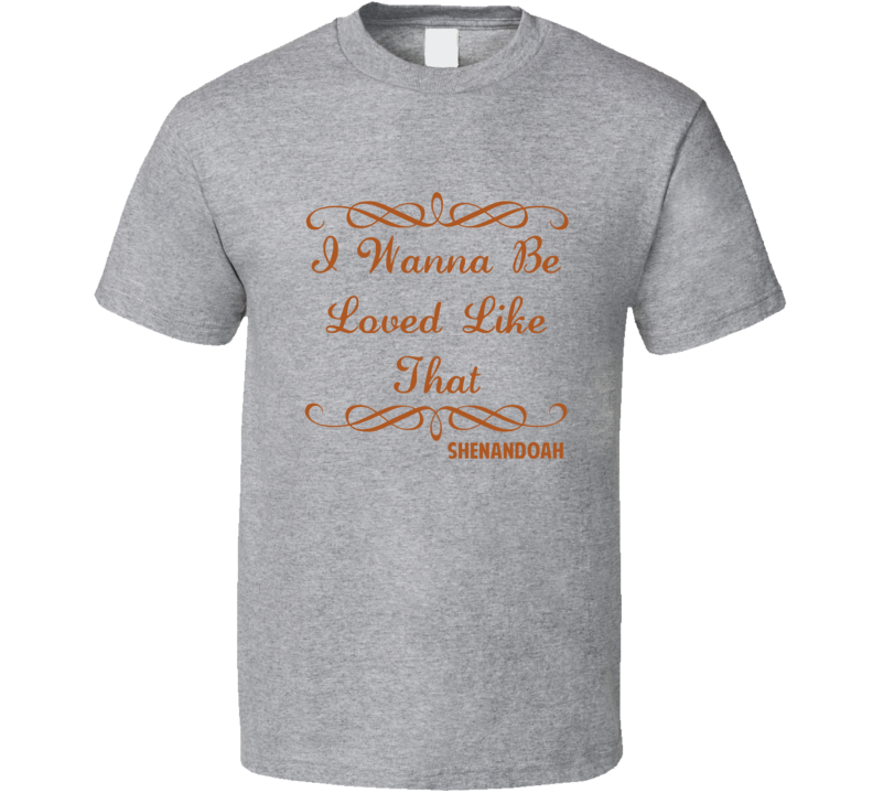 I Wanna Be Loved Like That Shenandoah Country Lyric T Shirt