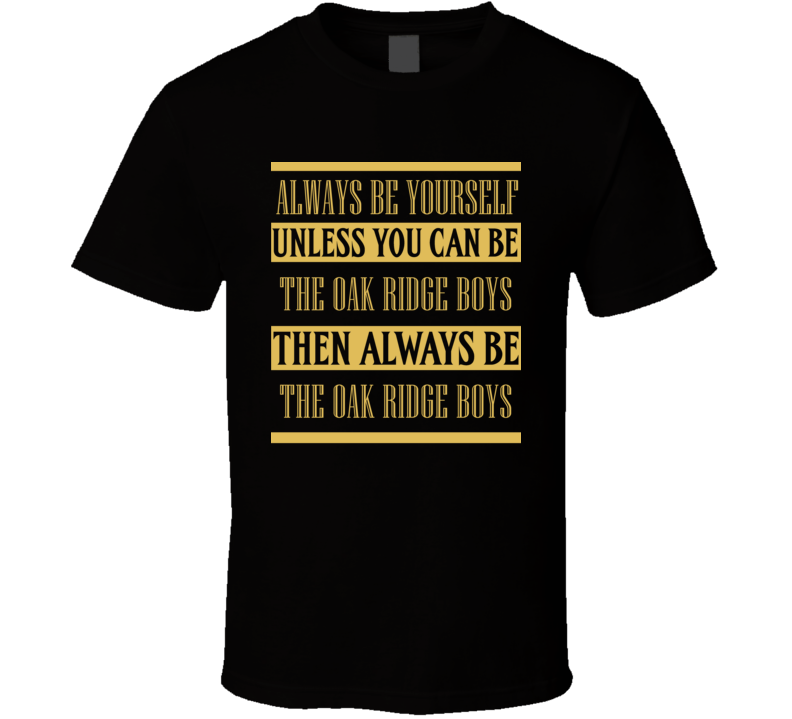The Oak Ridge Boys Always Be Yourself Country Music Fan T Shirt The Oak Ridge Boys Always Be Yourself Country Music Fan T Shirt