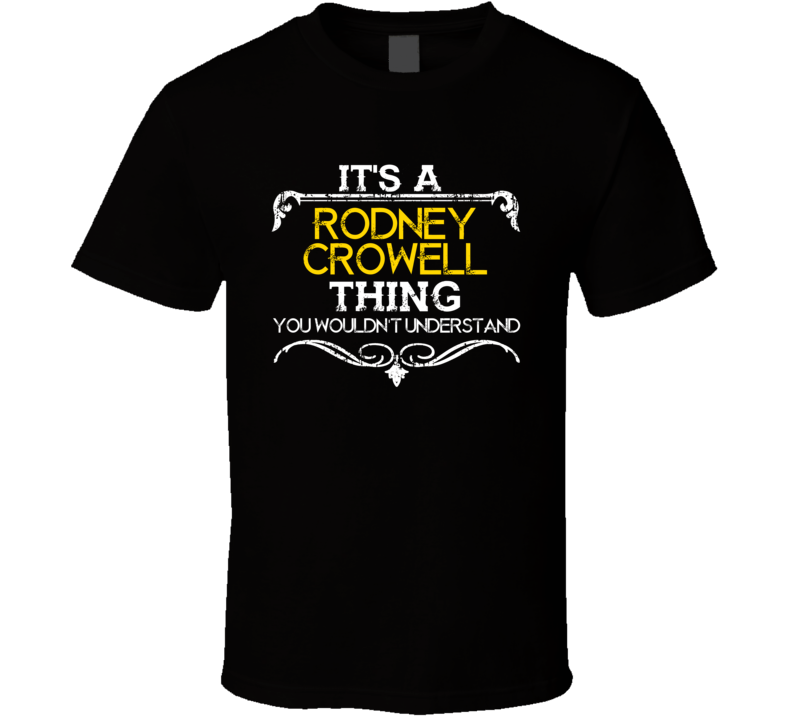 Its A Rodney Crowell Thing Funny Country Artist Music T Shirt Its A Rodney Crowell Thing Funny Country Artist Music T Shirt