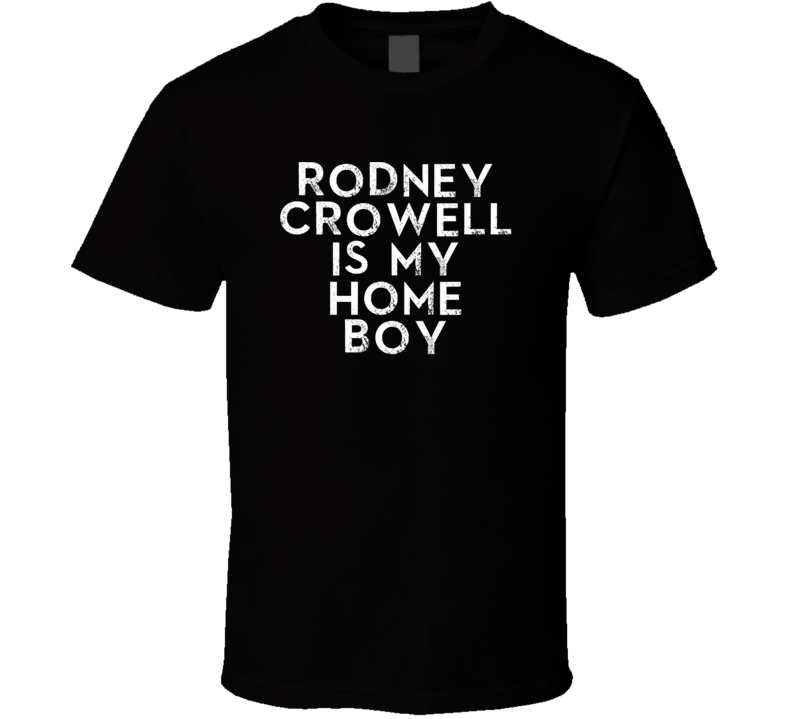 Rodney Crowell Is My Home Boy Funny Trending Country Music T Shirt