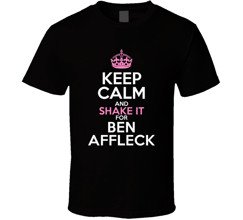 Keep Calm Shake It For Ben Affleck Crazy Trending Fan T Shirt Keep Calm Shake It For Ben Affleck Crazy Trending Fan T Shirt