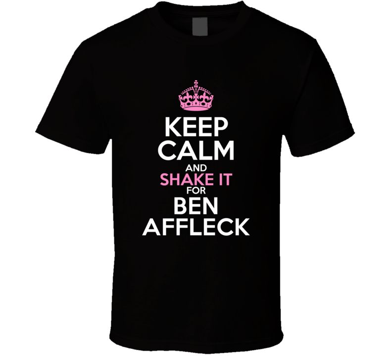 Keep Calm Shake It For Ben Affleck Crazy Trending Fan T Shirt