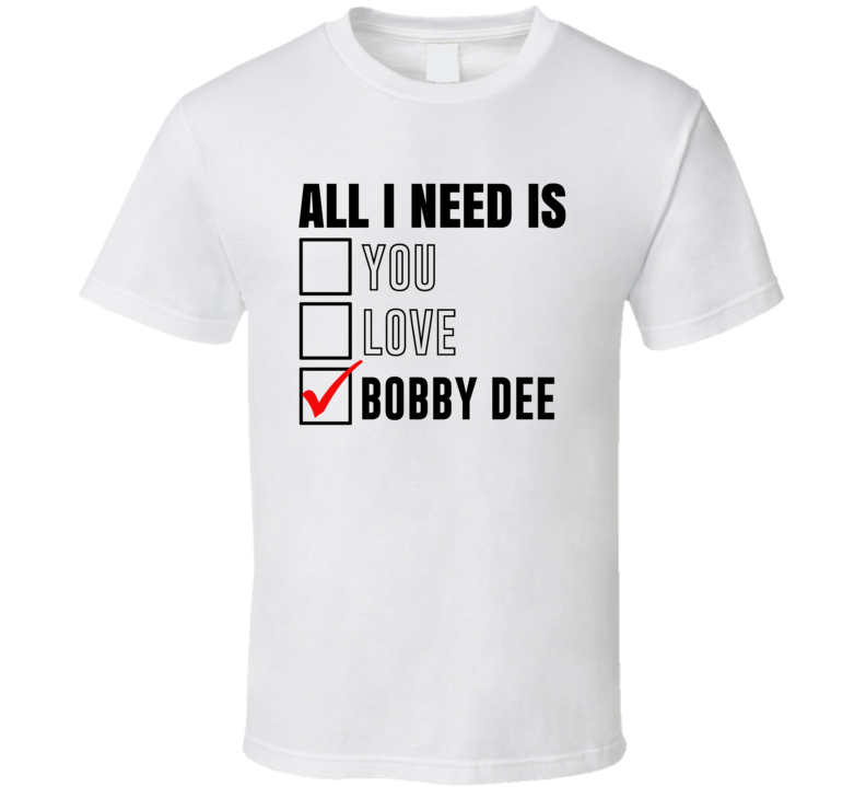 All I Need Is Love You Bobby Dee Funny Celebrity Fan T Shirt