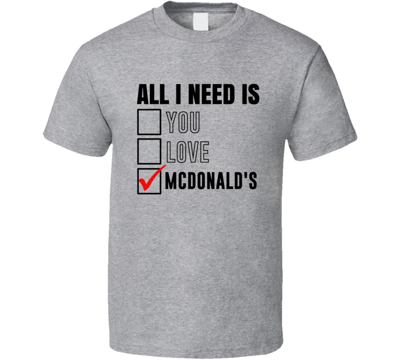 All I Need Is Love You Mcdonalds Funny Fan T Shirt